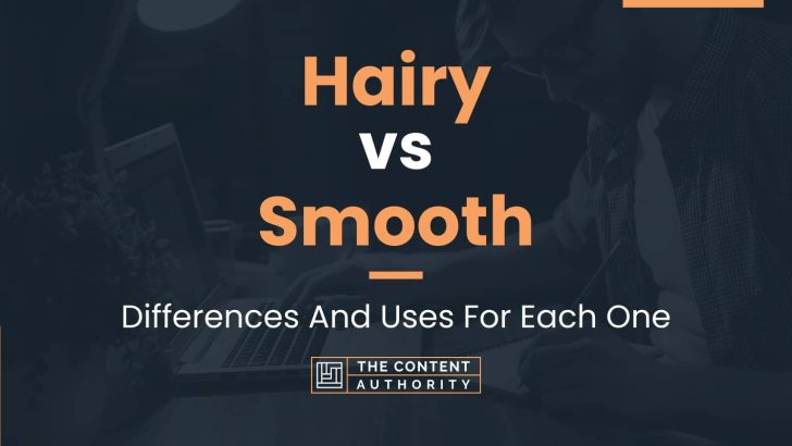 Hairy vs Smooth: Differences And Uses For Each One