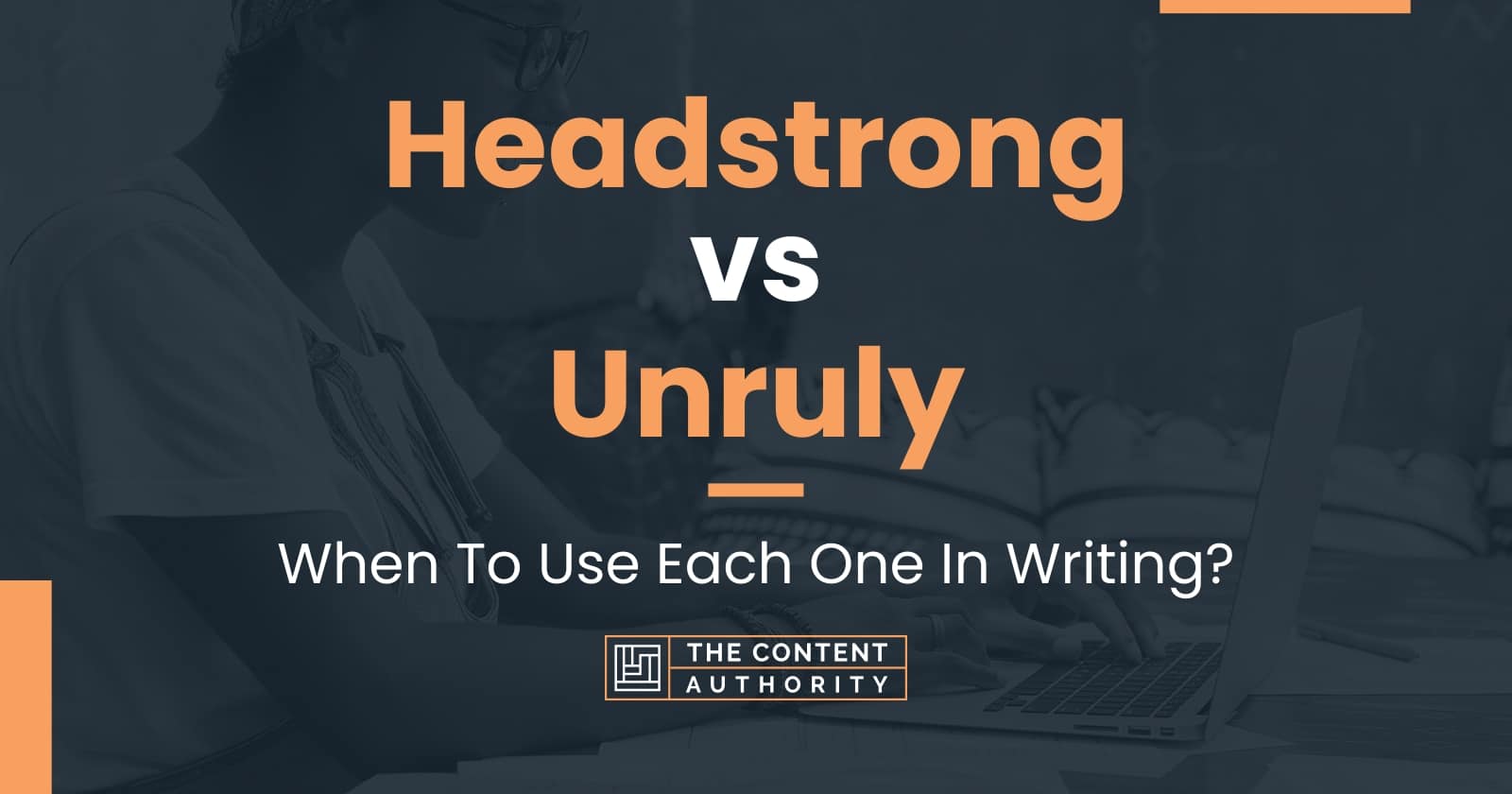 Headstrong vs Unruly: When To Use Each One In Writing?