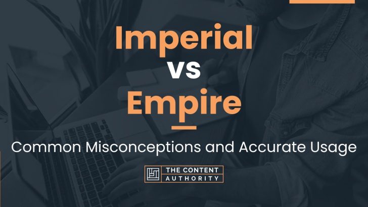 Imperial vs Empire: Common Misconceptions and Accurate Usage