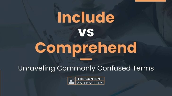 Include vs Comprehend: Unraveling Commonly Confused Terms