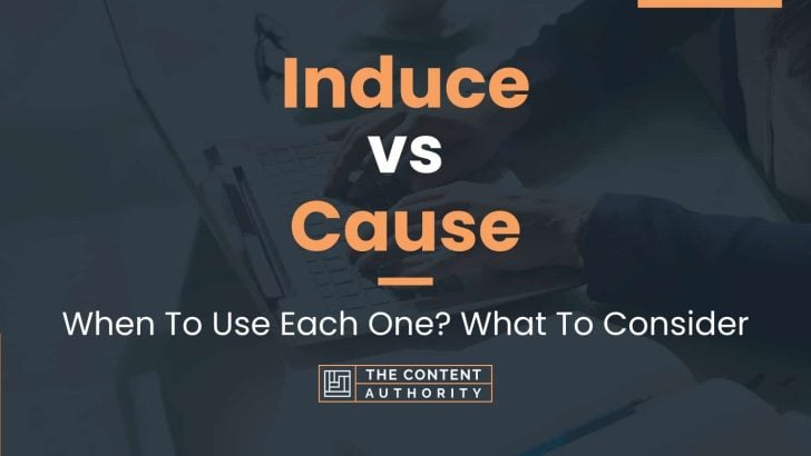Induce vs Cause: When To Use Each One? What To Consider