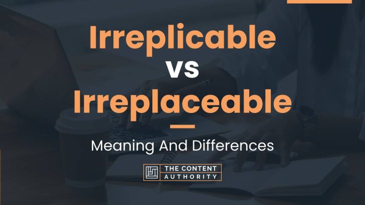 Irreplicable vs Irreplaceable: Meaning And Differences