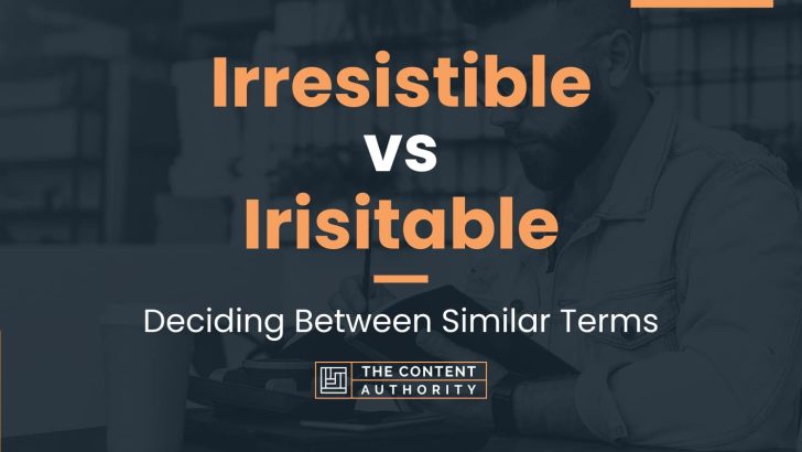 Irresistible vs Irisitable: Deciding Between Similar Terms