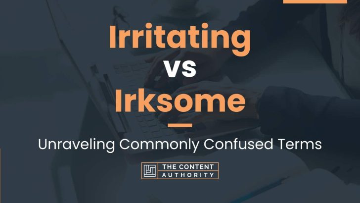 Irritating vs Irksome: Unraveling Commonly Confused Terms