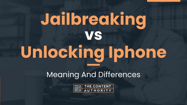Jailbreaking vs Unlocking Iphone: Meaning And Differences