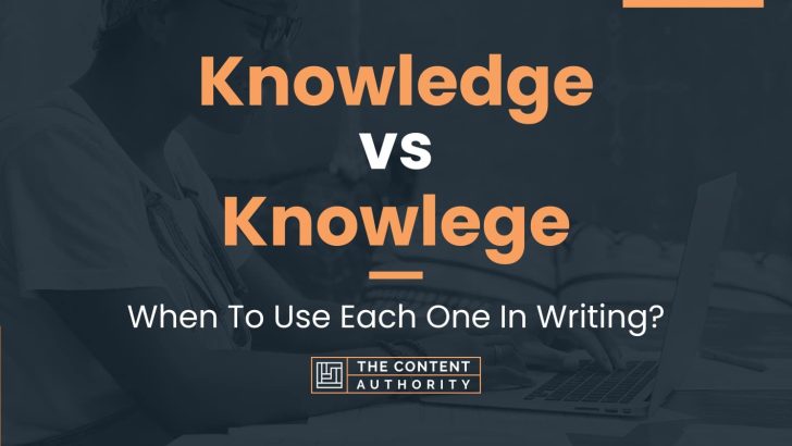 Knowledge vs Knowlege: When To Use Each One In Writing?