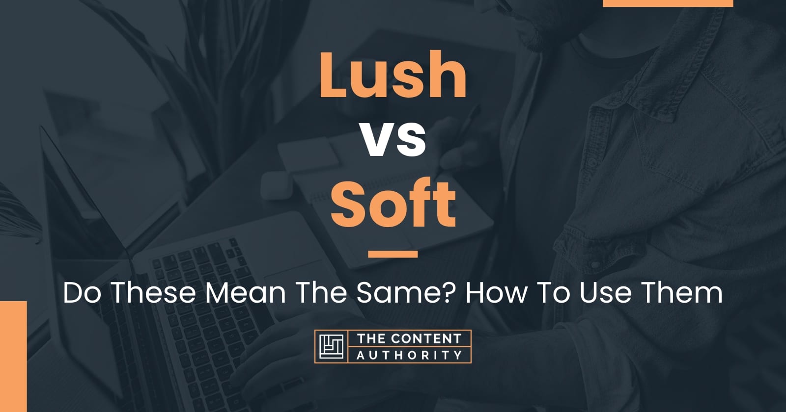 Lush vs Soft: Do These Mean The Same? How To Use Them