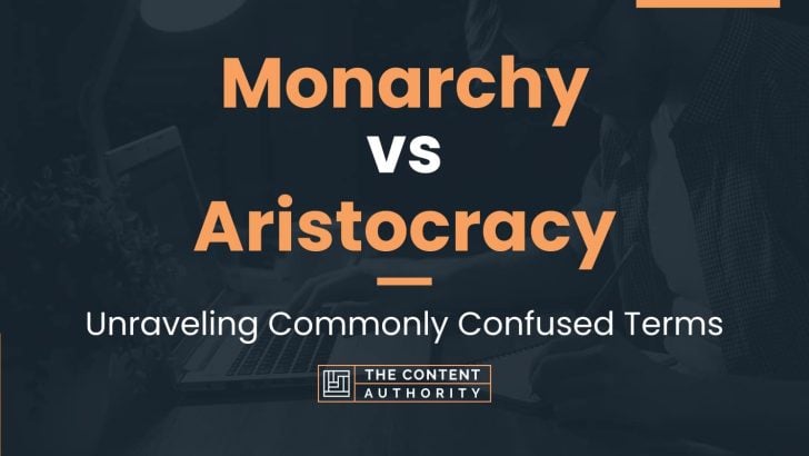 Monarchy vs Aristocracy: Unraveling Commonly Confused Terms