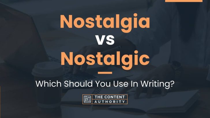 Nostalgia vs Nostalgic: Which Should You Use In Writing?