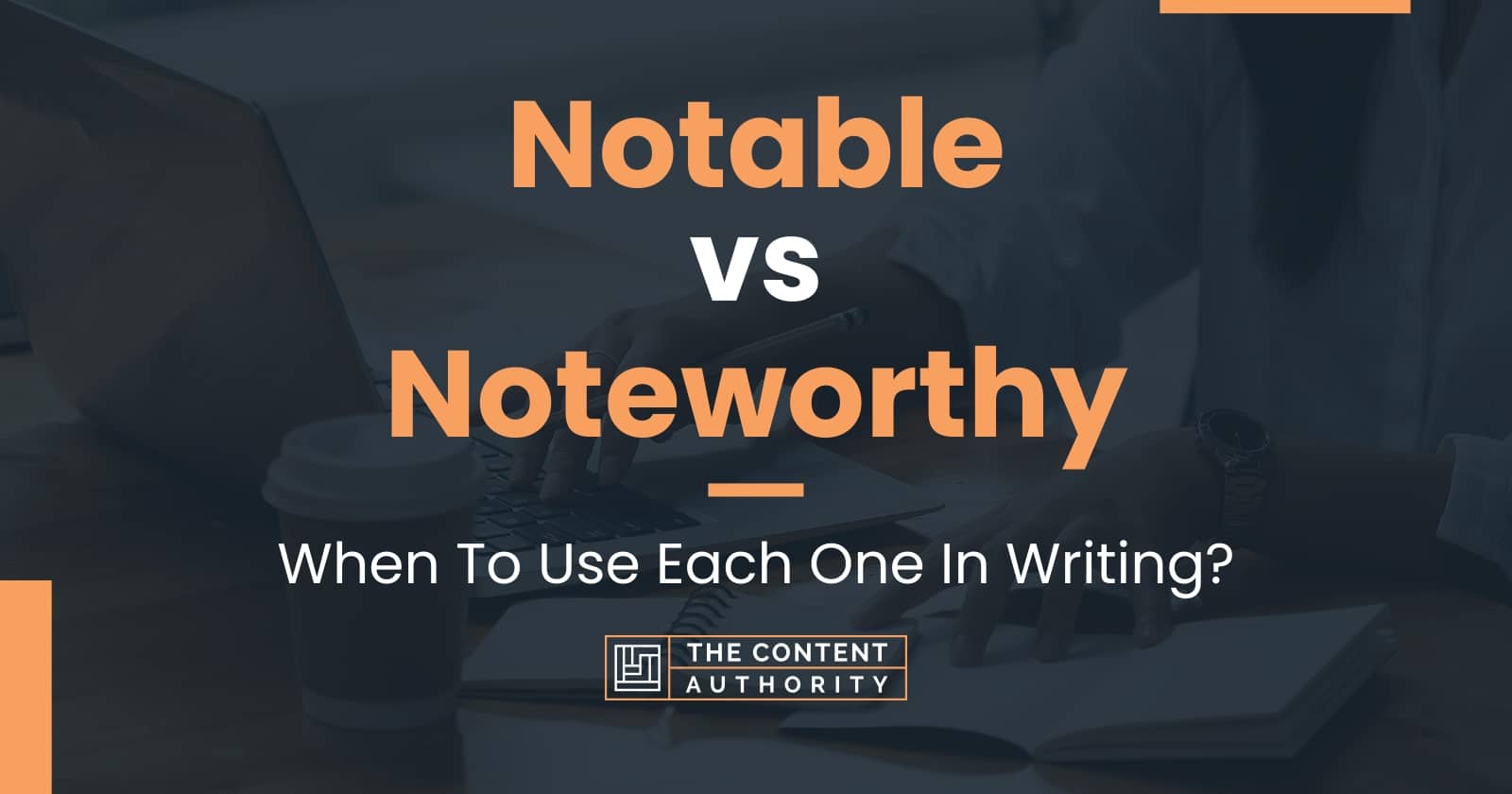 Notable vs Noteworthy: When To Use Each One In Writing?