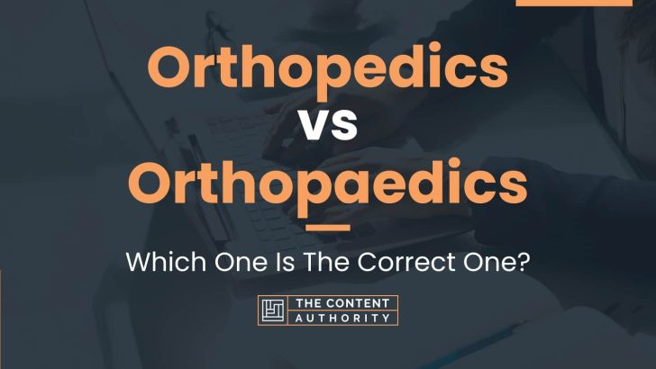 Orthopedics vs Orthopaedics: Which One Is The Correct One?