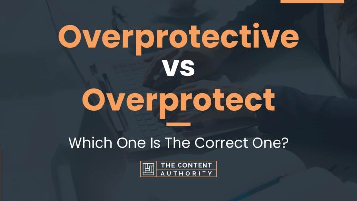 Overprotective vs Overprotect: Which One Is The Correct One?