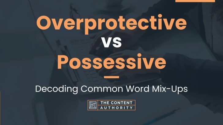Overprotective vs Possessive: Decoding Common Word Mix-Ups
