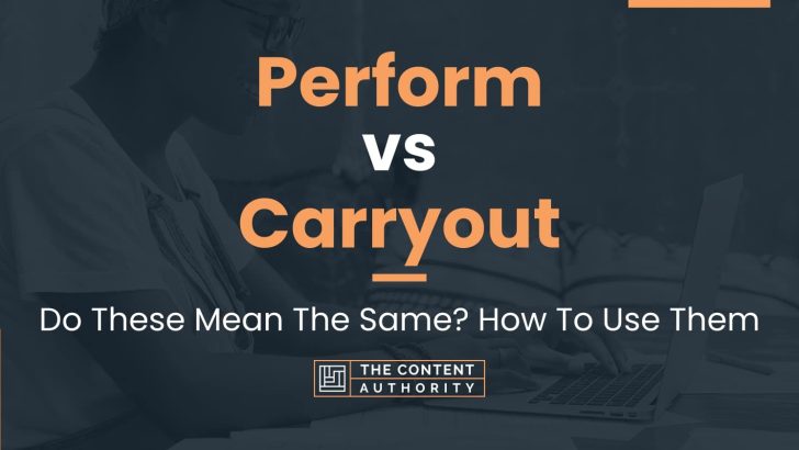 Perform vs Carryout: Do These Mean The Same? How To Use Them