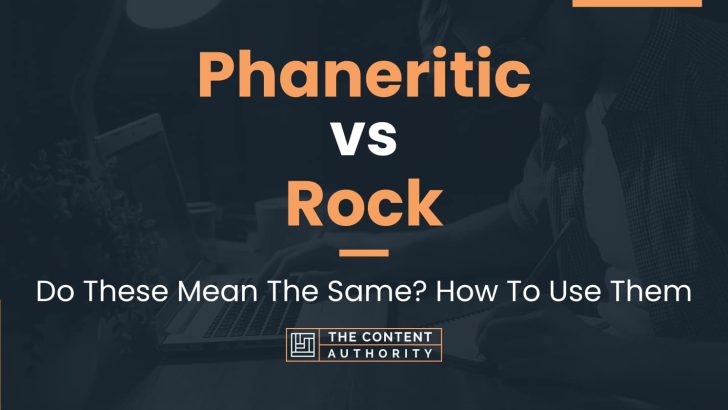 Phaneritic vs Rock: Do These Mean The Same? How To Use Them