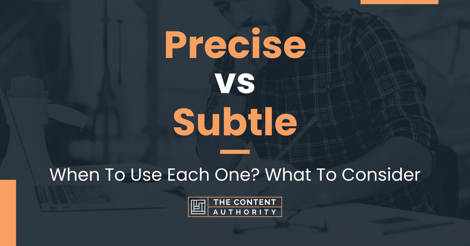 Precise vs Subtle: When To Use Each One? What To Consider