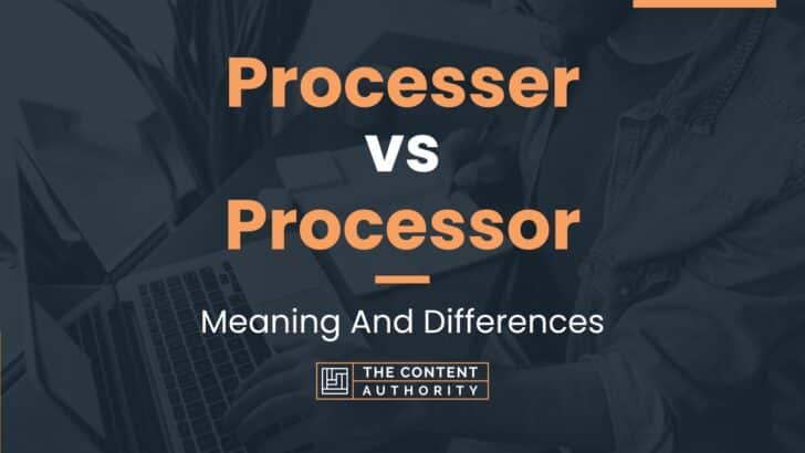 Processer vs Processor: Meaning And Differences