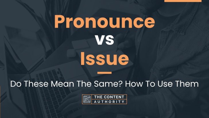 Pronounce vs Issue: Do These Mean The Same? How To Use Them