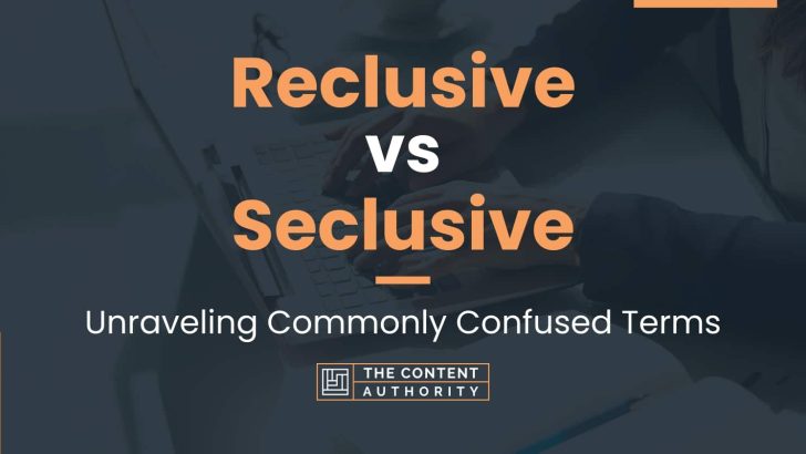 Reclusive vs Seclusive: Unraveling Commonly Confused Terms