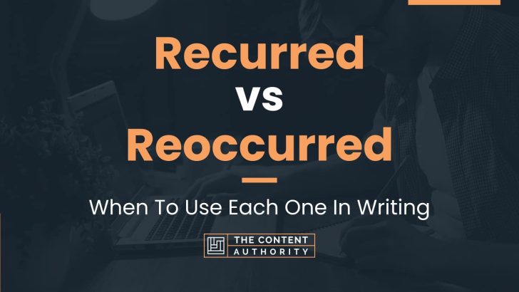 Recurred vs Reoccurred: When To Use Each One In Writing