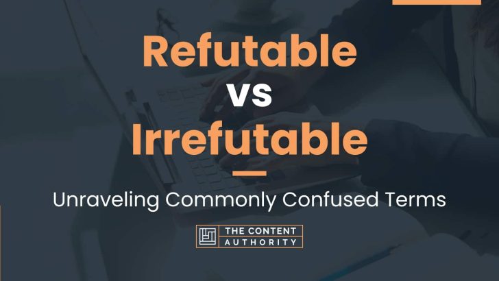 Refutable vs Irrefutable: Unraveling Commonly Confused Terms