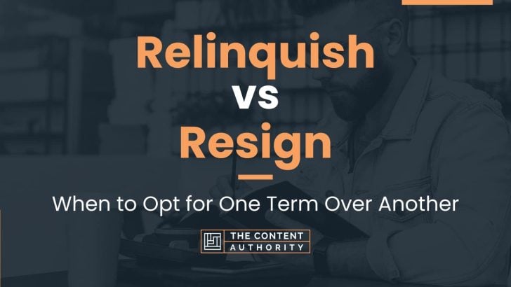Relinquish vs Resign: When to Opt for One Term Over Another