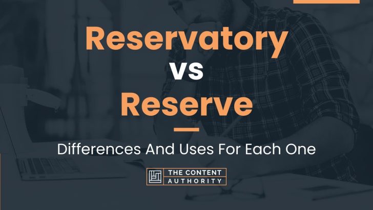 Reservatory vs Reserve: Differences And Uses For Each One