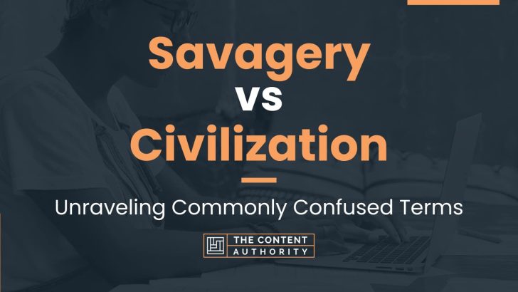 Savagery vs Civilization: Unraveling Commonly Confused Terms
