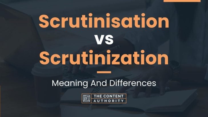 Scrutinisation vs Scrutinization: Meaning And Differences