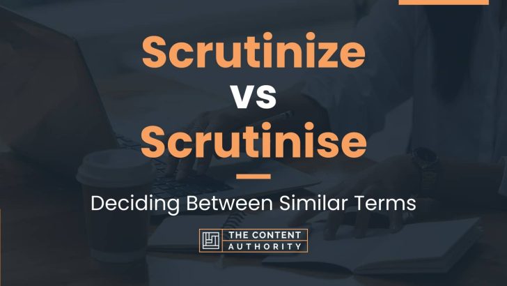 Scrutinize vs Scrutinise: Deciding Between Similar Terms