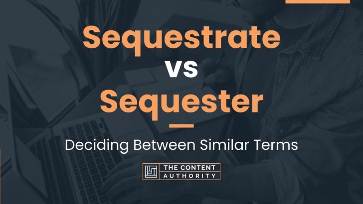 Sequestrate vs Sequester: Deciding Between Similar Terms