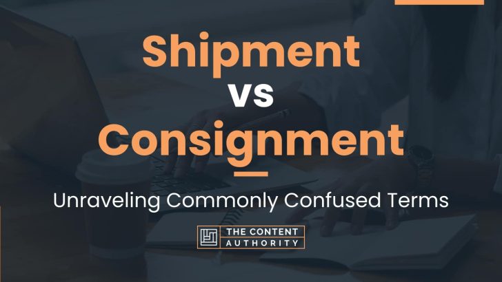 Shipment vs Consignment: Unraveling Commonly Confused Terms
