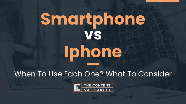 Smartphone vs Iphone: When To Use Each One? What To Consider