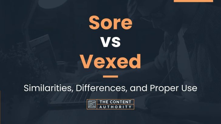 Sore vs Vexed: Similarities, Differences, and Proper Use