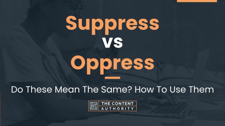 Suppress vs Oppress: Do These Mean The Same? How To Use Them