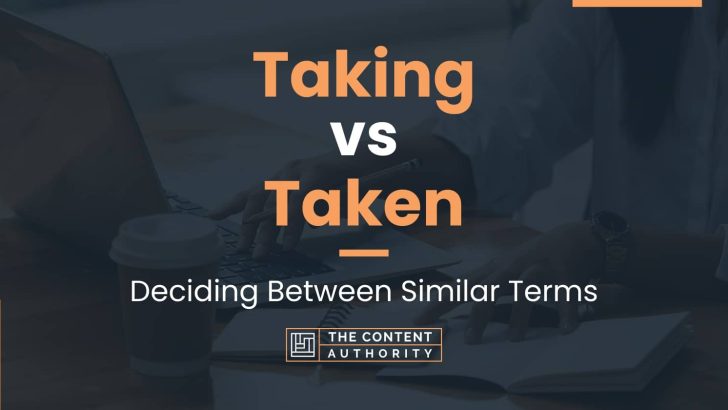 Taking vs Taken: Deciding Between Similar Terms