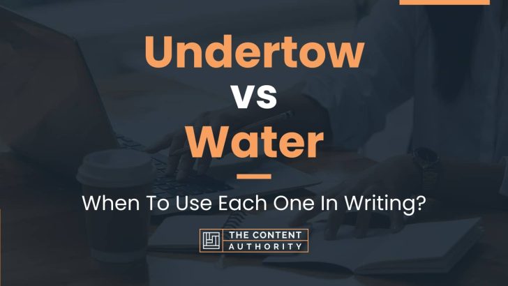 Undertow Vs Water: When To Use Each One In Writing?