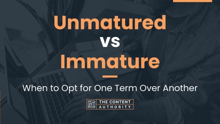 Unmatured vs Immature: When to Opt for One Term Over Another