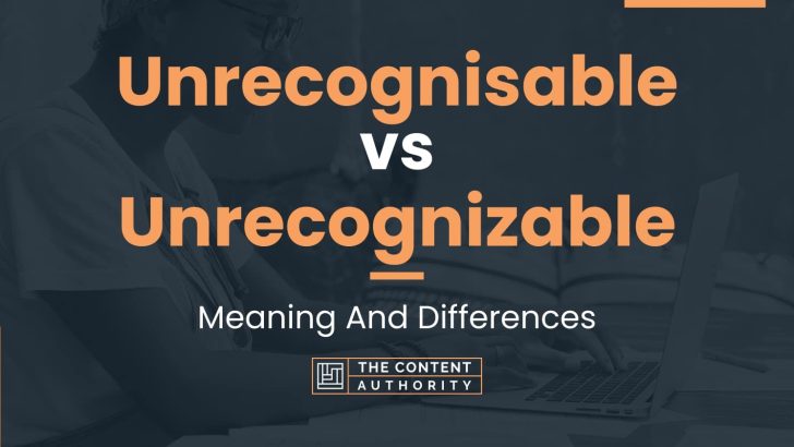 Unrecognisable vs Unrecognizable: Meaning And Differences