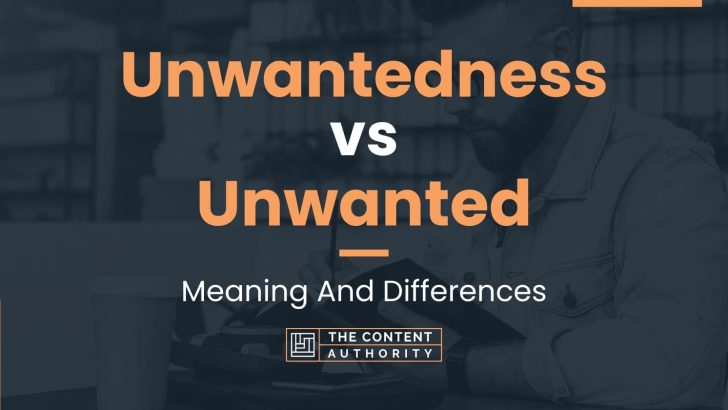 Unwantedness vs Unwanted: Meaning And Differences