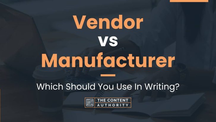 Vendor vs Manufacturer: Which Should You Use In Writing?