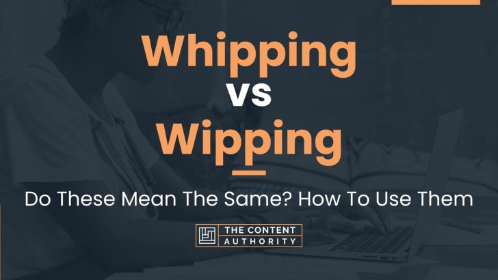 Whipping vs Wipping: Do These Mean The Same? How To Use Them