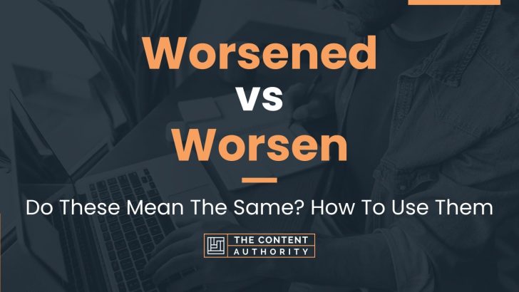 Worsened vs Worsen: Do These Mean The Same? How To Use Them