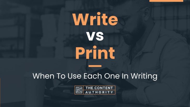 Write vs Print: When To Use Each One In Writing