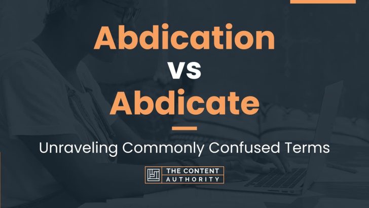 Abdication vs Abdicate: Unraveling Commonly Confused Terms