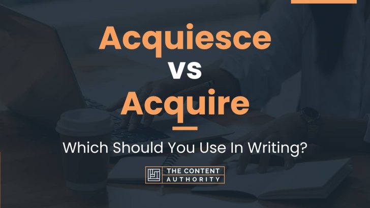 Acquiesce vs Acquire: Which Should You Use In Writing?