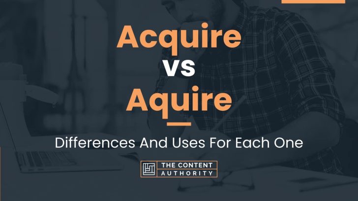 Acquire vs Aquire: Differences And Uses For Each One
