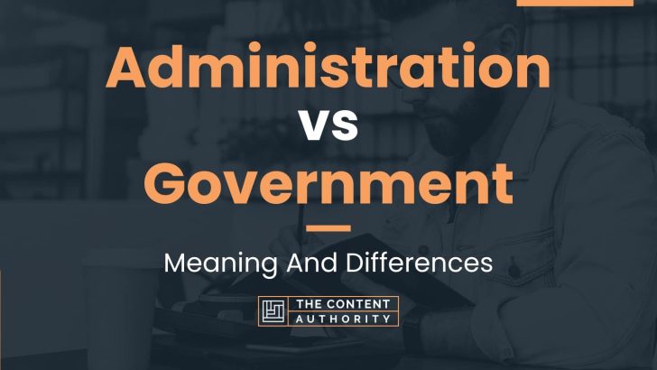 administration-vs-government-meaning-and-differences