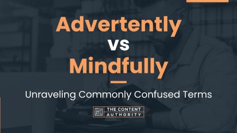 Advertently vs Mindfully: Unraveling Commonly Confused Terms