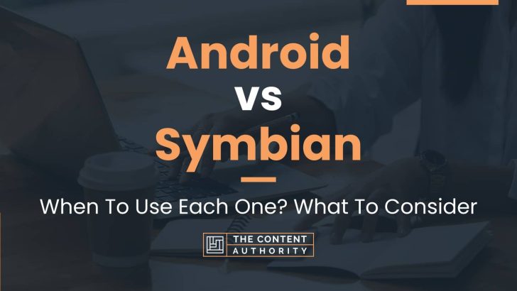 Android vs Symbian: When To Use Each One? What To Consider